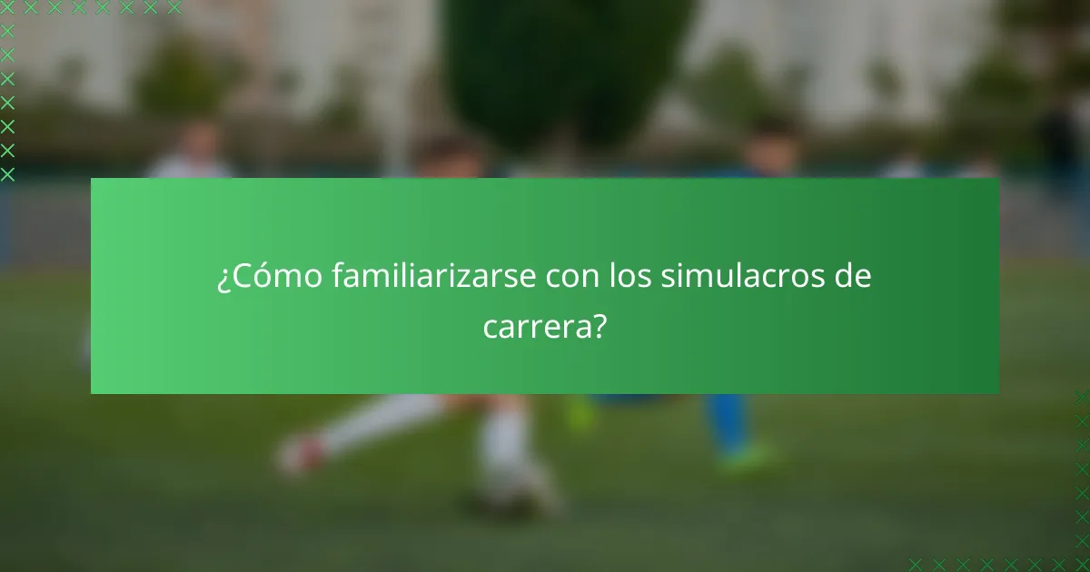 ¿Cómo familiarizarse con los simulacros de carrera?