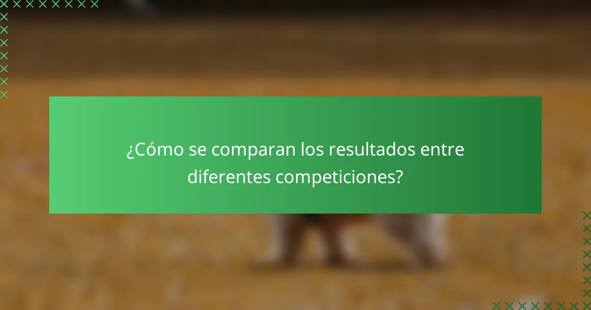 ¿Cómo se comparan los resultados entre diferentes competiciones?