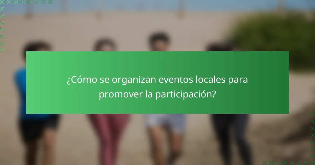 ¿Cómo se organizan eventos locales para promover la participación?