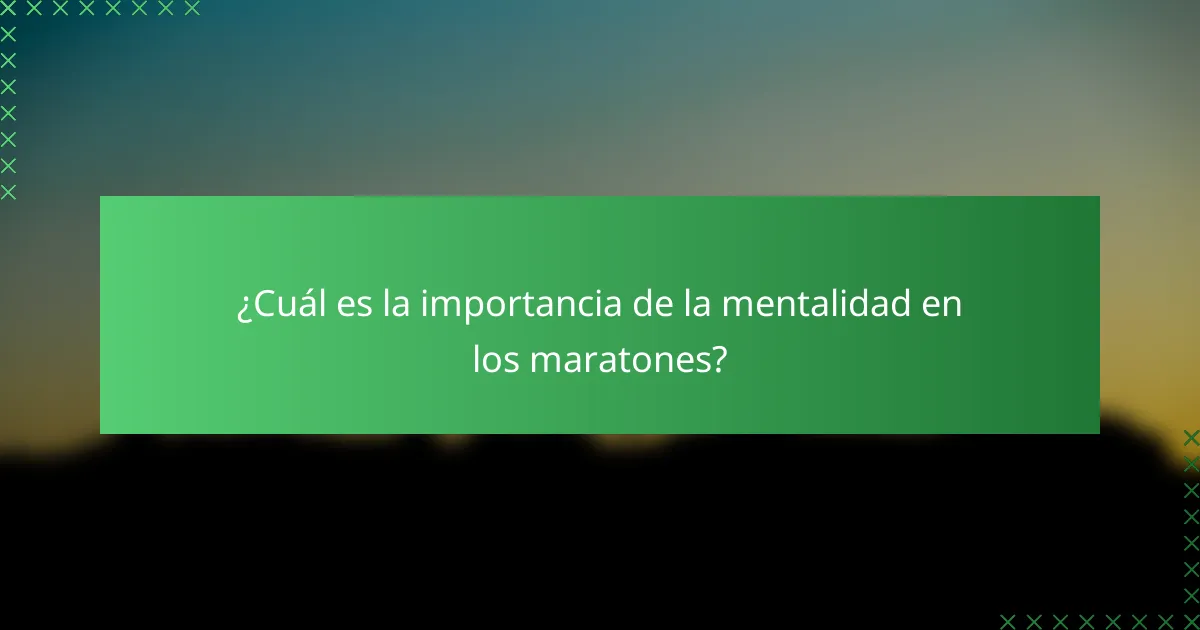 ¿Cuál es la importancia de la mentalidad en los maratones?