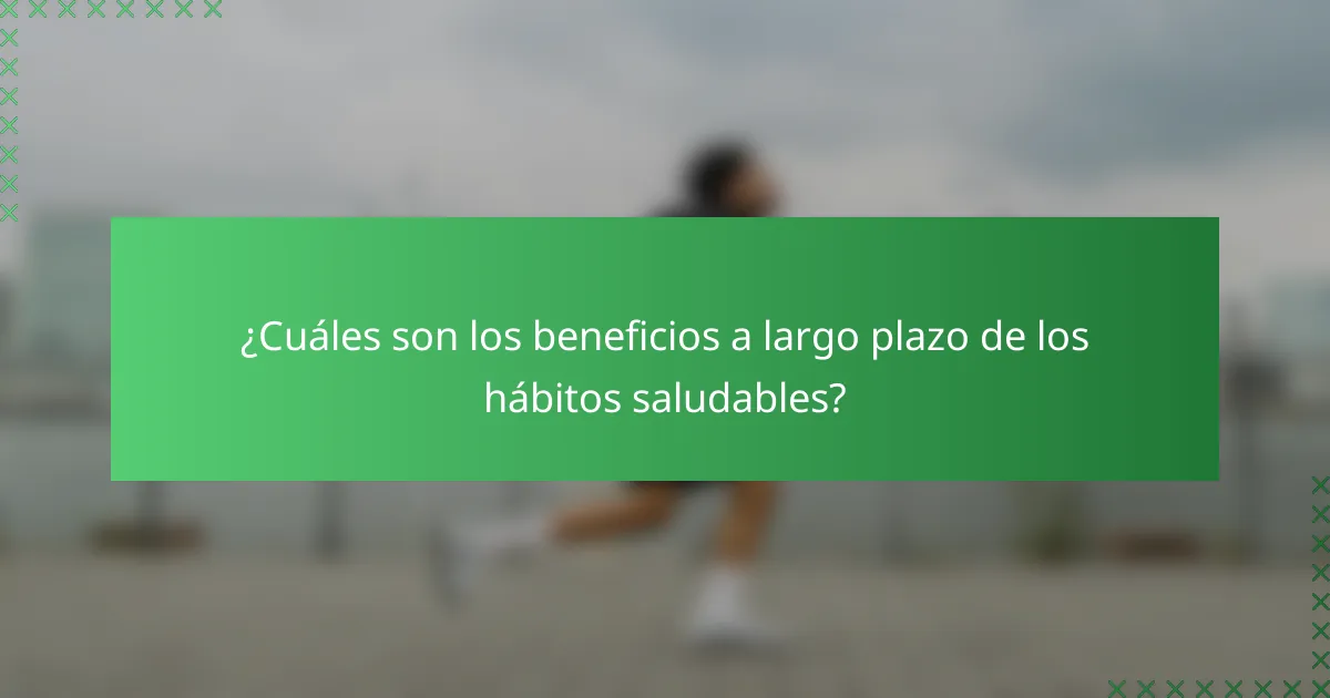 ¿Cuáles son los beneficios a largo plazo de los hábitos saludables?