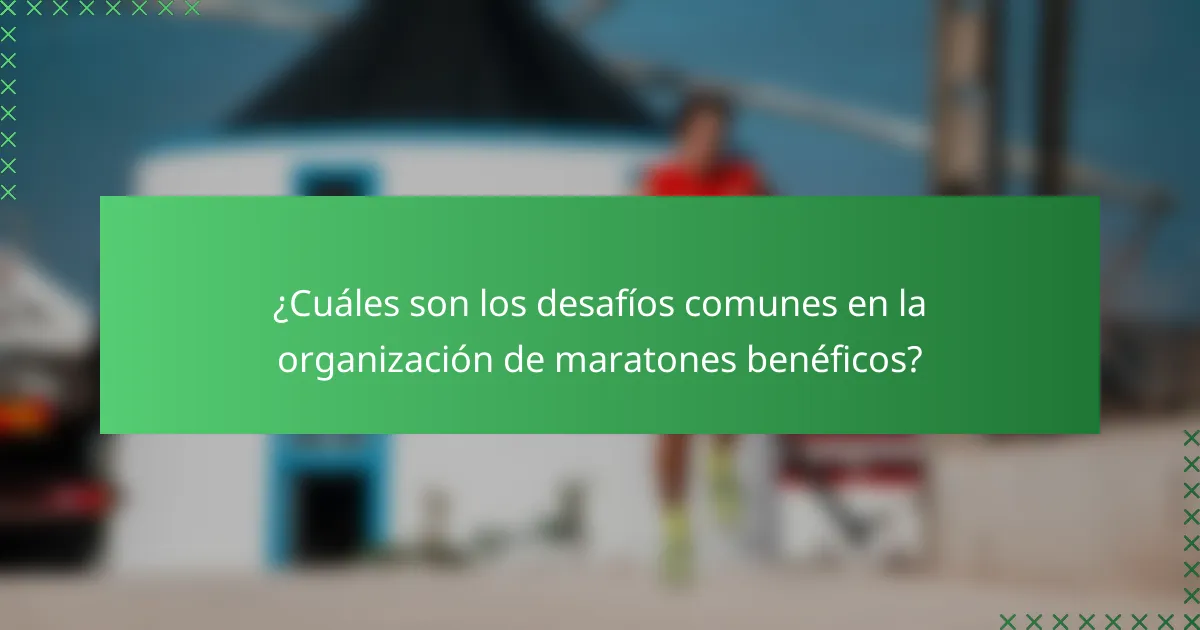 ¿Cuáles son los desafíos comunes en la organización de maratones benéficos?