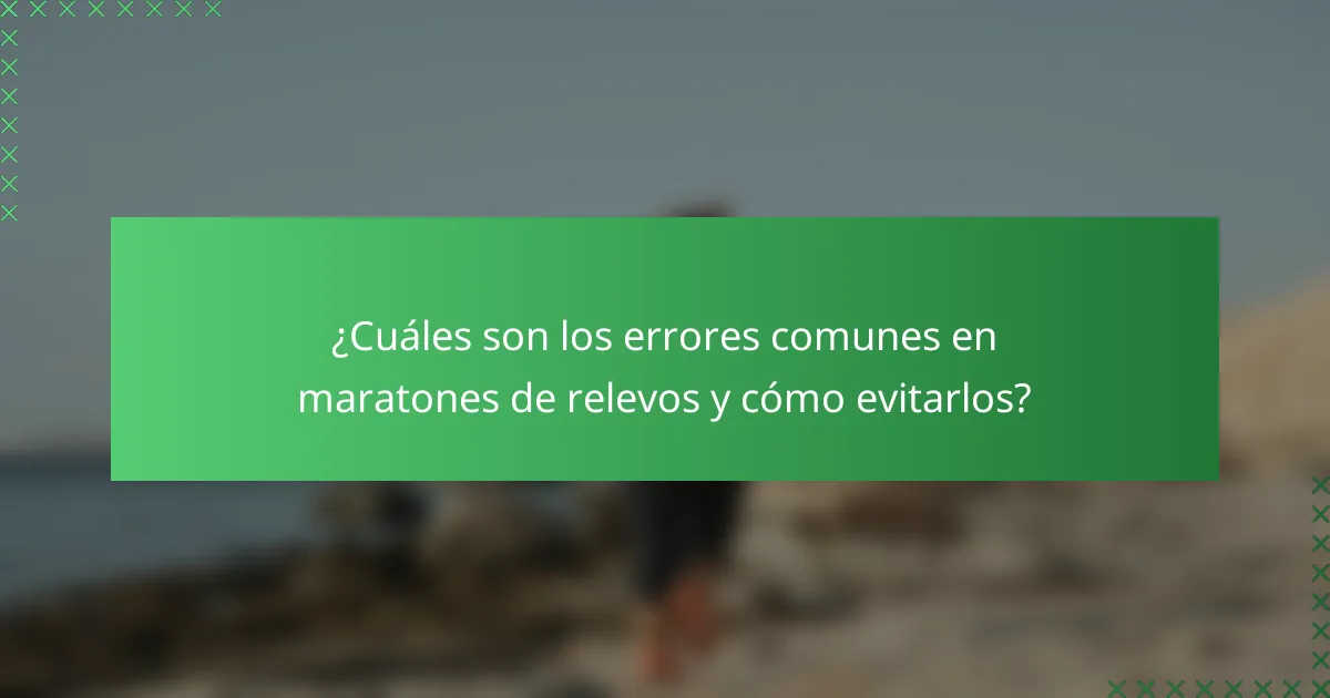 ¿Cuáles son los errores comunes en maratones de relevos y cómo evitarlos?