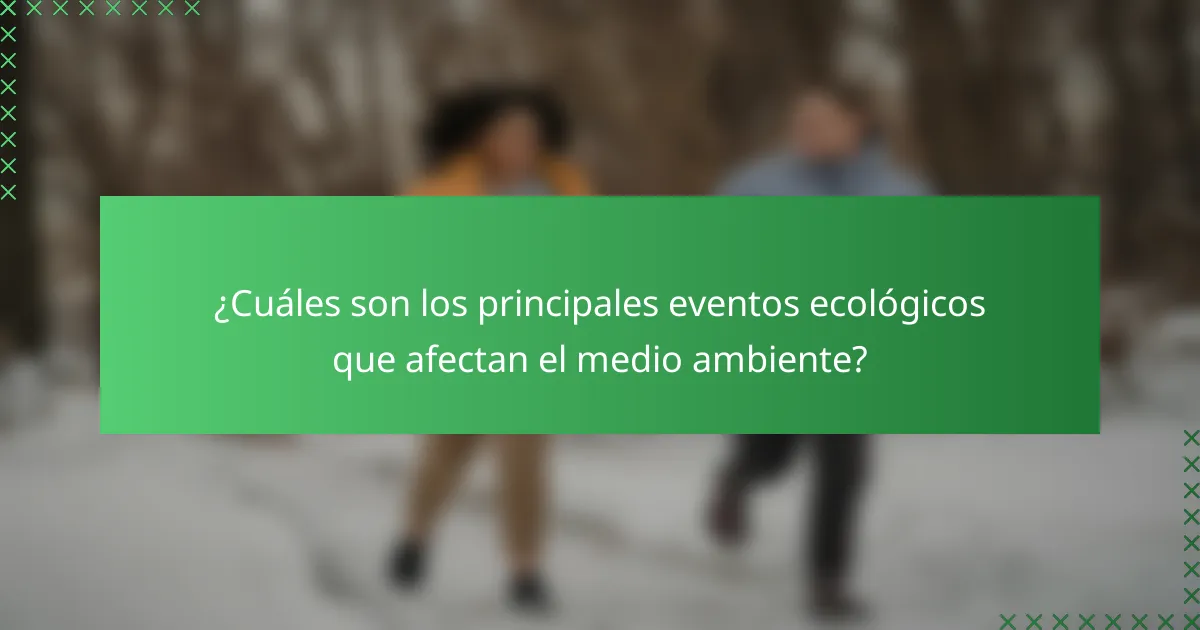 ¿Cuáles son los principales eventos ecológicos que afectan el medio ambiente?