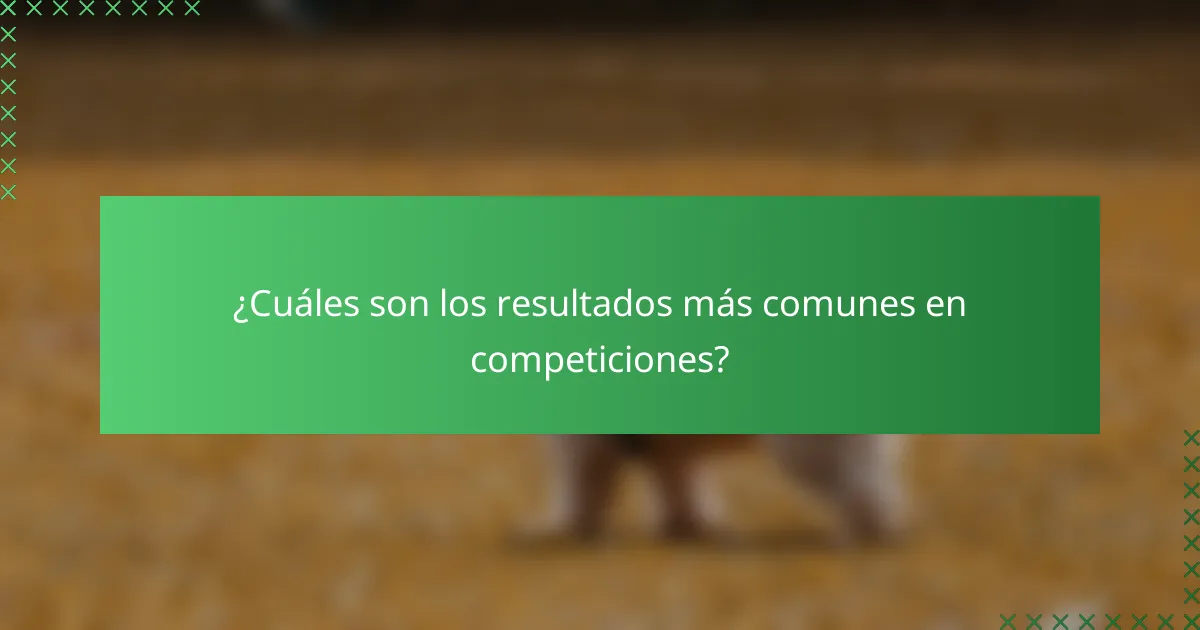 ¿Cuáles son los resultados más comunes en competiciones?