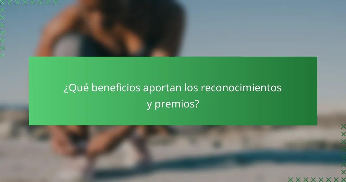 ¿Qué beneficios aportan los reconocimientos y premios?