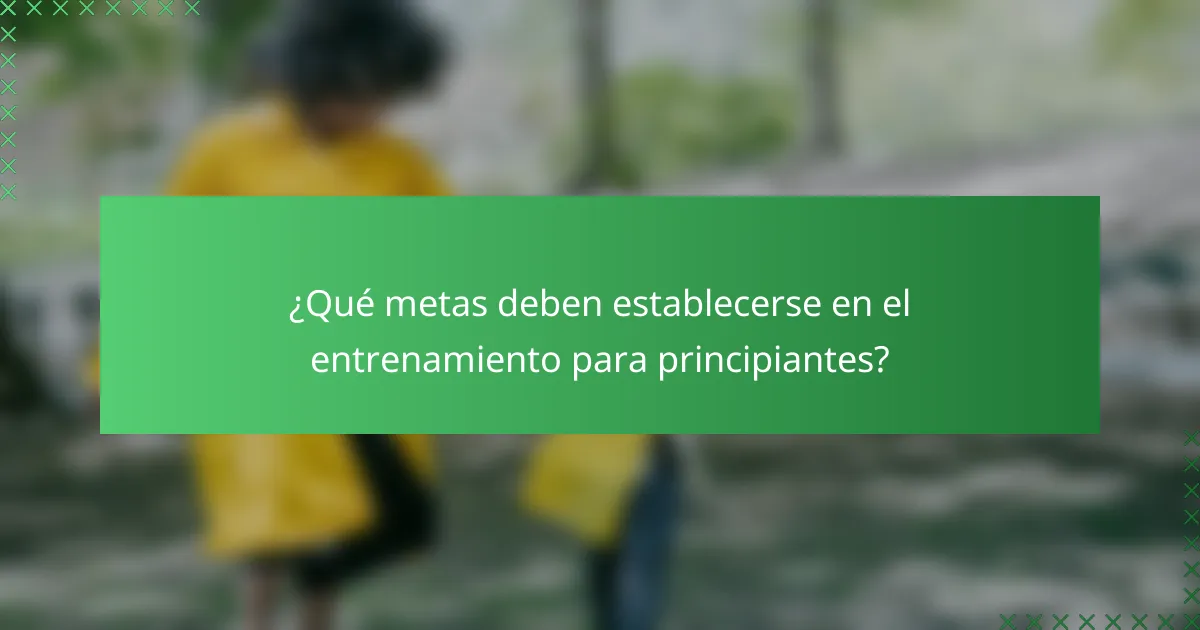 ¿Qué metas deben establecerse en el entrenamiento para principiantes?