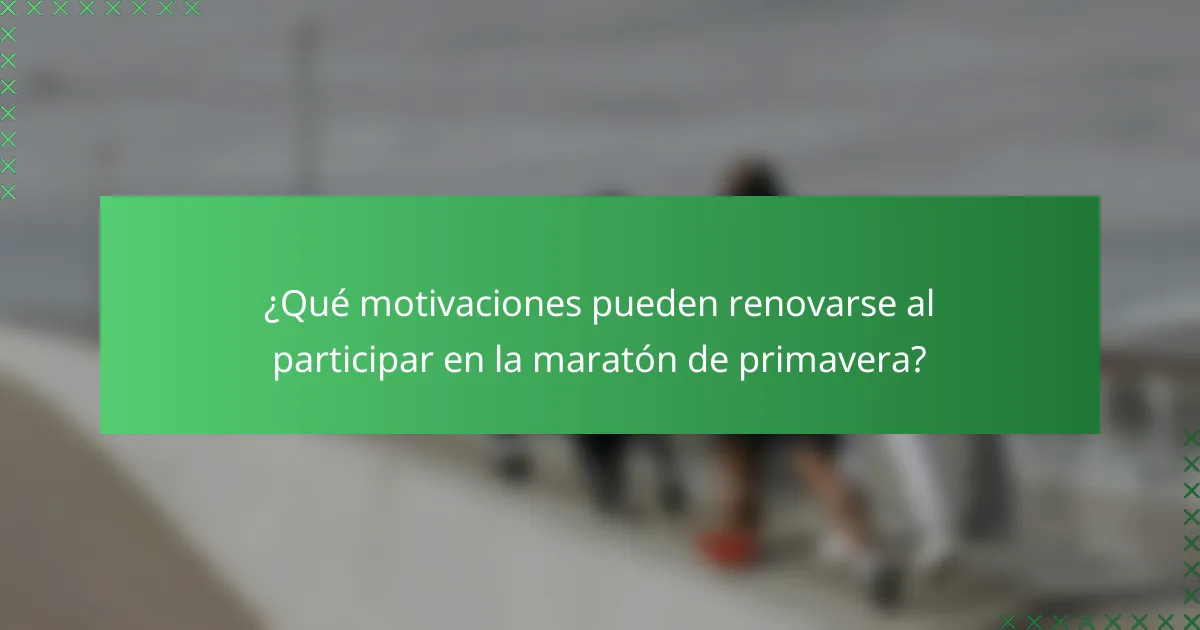 ¿Qué motivaciones pueden renovarse al participar en la maratón de primavera?