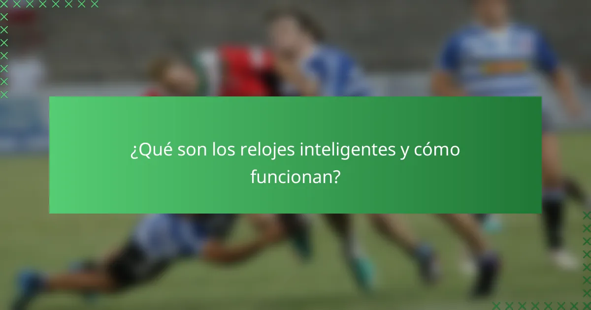 ¿Qué son los relojes inteligentes y cómo funcionan?